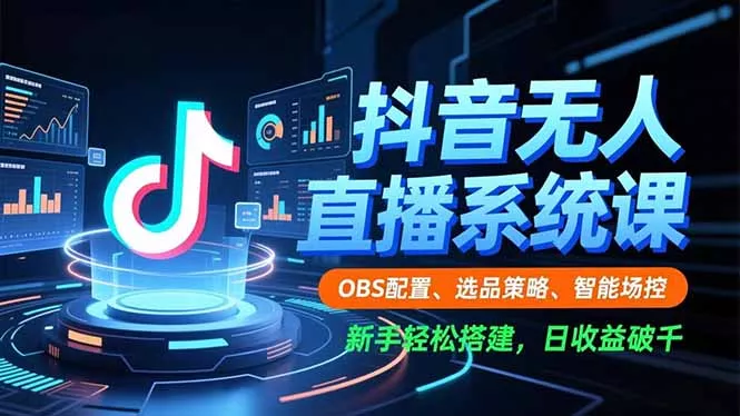 抖音无人直播系统课，OBS配置、选品策略、智能场控，新手轻松搭建，日收益破千 - 网创在线