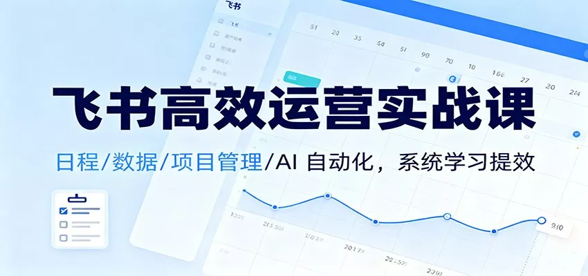 飞书高效运营实战课：日程/数据/项目管理/AI 自动化，系统学习提效 - 网创在线