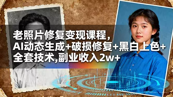 老照片修复变现课程，AI动态生成+破损修复+黑白上色+全套技术,副业收入2w+ - 网创在线
