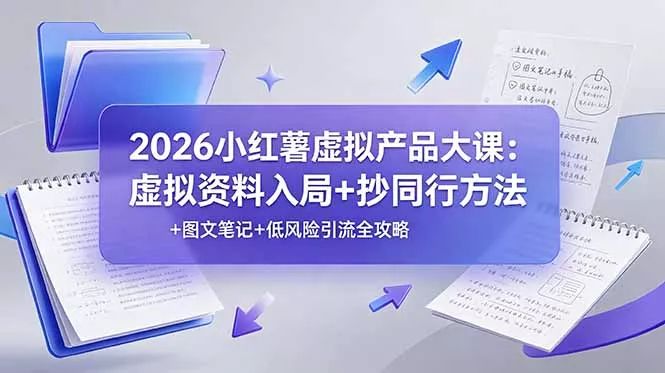 2026小红薯虚拟产品大课：虚拟资料入局+抄同行方法+图文笔记+低风险引流全攻略 - 网创在线