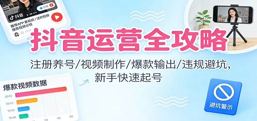 抖音运营全攻略：注册养号/视频制作/爆款输出/违规避坑，新手快速起号 - 网创在线