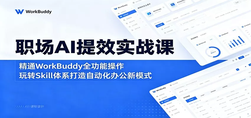 职场AI提效实战课：精通WorkBuddy全功能操作，玩转Skill体系打造自动化办公新模式 - 网创在线