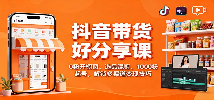 抖音带货好物分享课：0粉开橱窗、选品混剪、1000粉起号，解锁多渠道变现技巧 - 网创在线