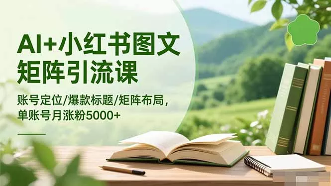 AI+小红书图文矩阵引流课：账号定位/爆款标题/矩阵布局/单账号月涨粉5000+ - 网创在线