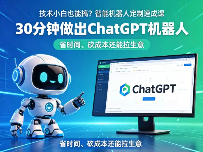 技术小白也能搞？智能机器人定制速成课，30分钟做出ChatGPT机器人，省时间、砍成本还能拉生意 - 网创在线