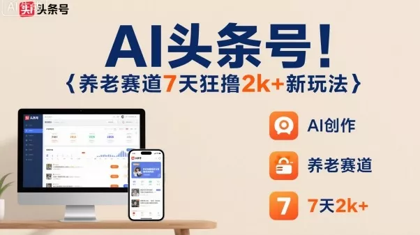 AI头条号，7天狂撸2k+，做养老赛道，新风口新玩法 - 网创在线