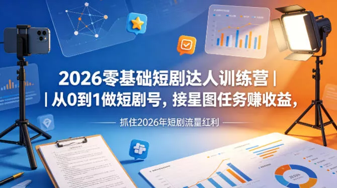 2026零基础短剧达人训练营｜从0到1做短剧号，接星图任务賺收益，抓住2026年短剧流量红利 - 网创在线