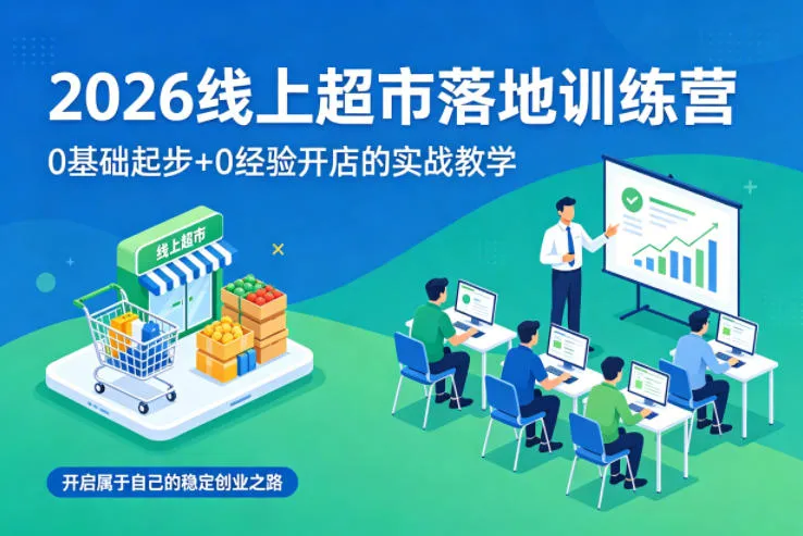 2026线上超市落地训练营，0基础起步+0经验开店的实战教学，开启属于自己的稳定创业之路 - 网创在线