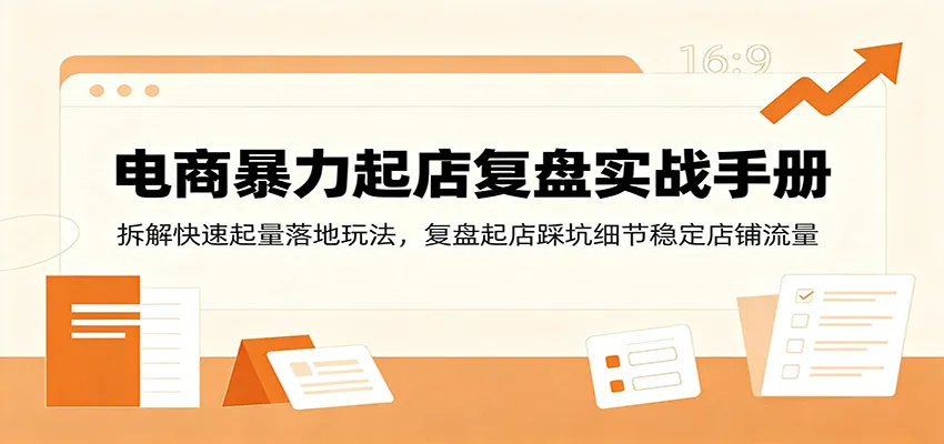 电商暴力起店复盘实战手册：拆解快速起量落地玩法，复盘起店踩坑细节稳定店铺流量 - 网创在线