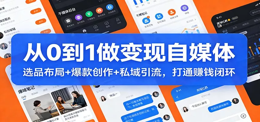 从0到1做变现自媒体：选品布局+ 爆款创作+私域引流，打通赚钱闭环 - 网创在线