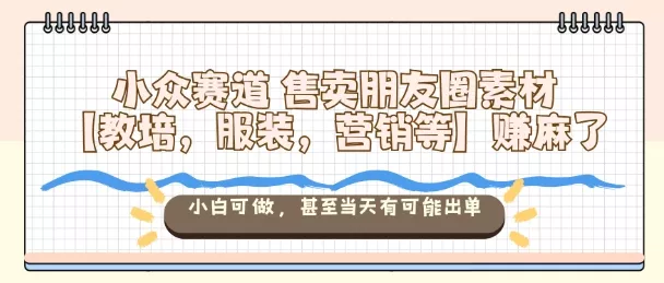 小众赛道售卖朋友圈素材【教培，服装，营销等】賺麻了，小白可做，甚至当天有可能出单 - 网创在线