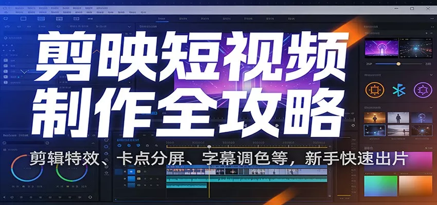 剪映短视频制作全攻略：剪辑特效、卡点分屏、字幕调色等，新手快速出片 - 网创在线