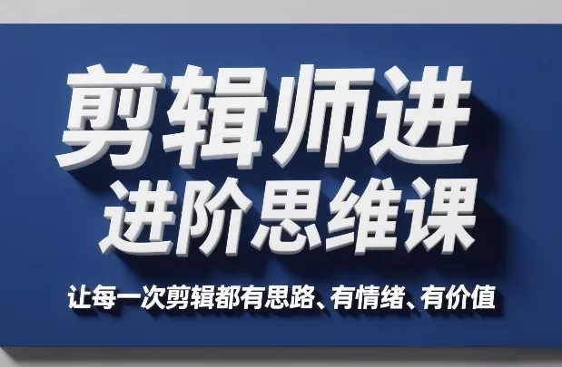 剪辑师进阶思维课，让每一次剪辑都有思路、有情绪、有价值 - 网创在线