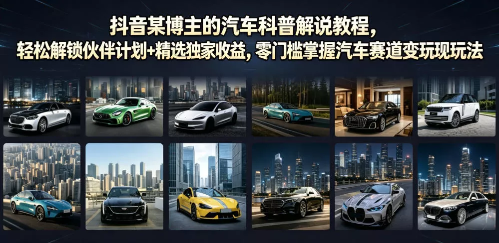 抖音某博主的汽车科普解说教程，轻松解锁伙伴计划+精选独家收益，零门槛掌握汽车赛道变现玩法 - 网创在线