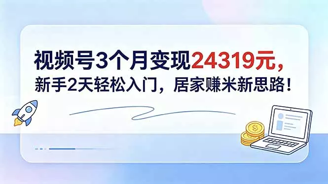 视频号3个月变现24319元，新手2天轻松入门，居家赚米新思路！ - 网创在线