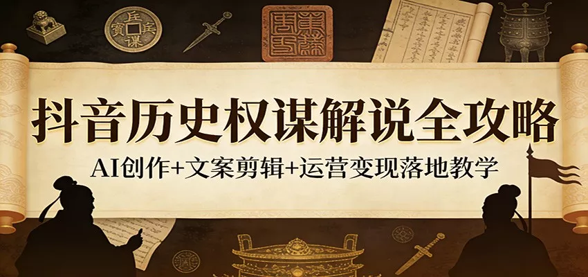 抖音历史权谋解说全攻略：AI创作+文案剪辑+运营变现落地教学 - 网创在线