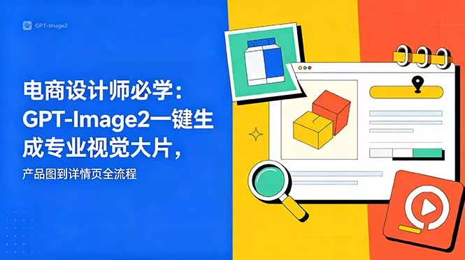 电商设计师必学-更新：GPT-Image2一键生成专业视觉大片，产品图到详情页全流程 - 网创在线