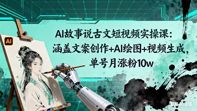 AI故事说古文短视频实操课：涵盖文案创作+AI绘图+视频生成，单号月涨粉10w - 网创在线