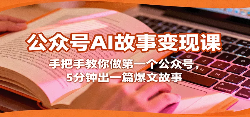 公众号AI故事变现课，手把手教你做第一个公众号，5分钟出一篇爆文故事 - 网创在线