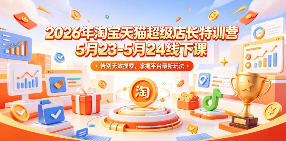2026年淘宝天猫超级店长特训营5月23-5月24线下课，告别无效摸索，掌握平台最新玩法 - 网创在线