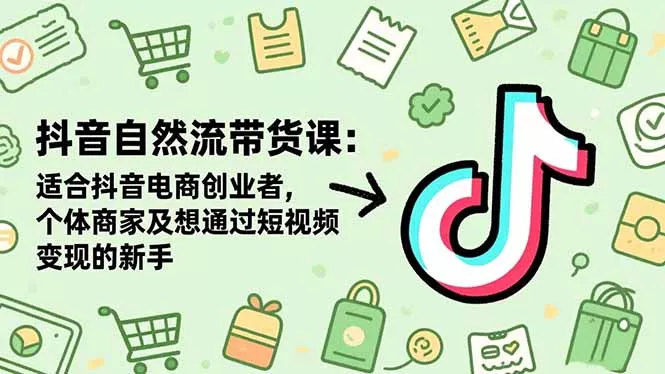 抖音自然流带货课：适合抖音电商创业者,个体商家及想通过短视频变现的新手 - 网创在线