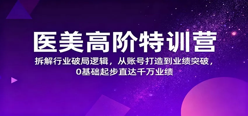 医美高阶特训营，拆解行业破局逻辑，从账号打造到业绩突破，0基础起步直达千万业绩 - 网创在线