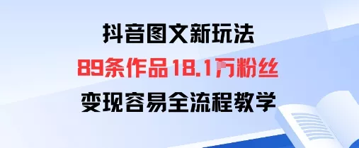 抖音图文新玩法：89条作品收获18.1W粉丝，变现容易全流程教学 - 网创在线
