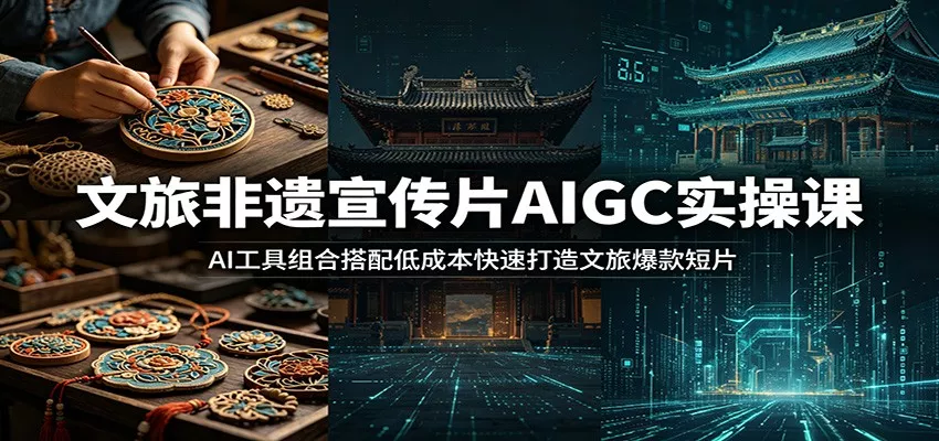 文旅非遗宣传片AIGC实操课：AI工具组合搭配低成本快速打造文旅爆款短片 - 网创在线