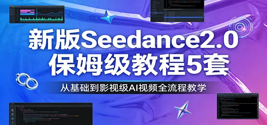 新版Seedance2.0保姆级教程5套：从基础到影视级AI视频全流程教学 - 网创在线