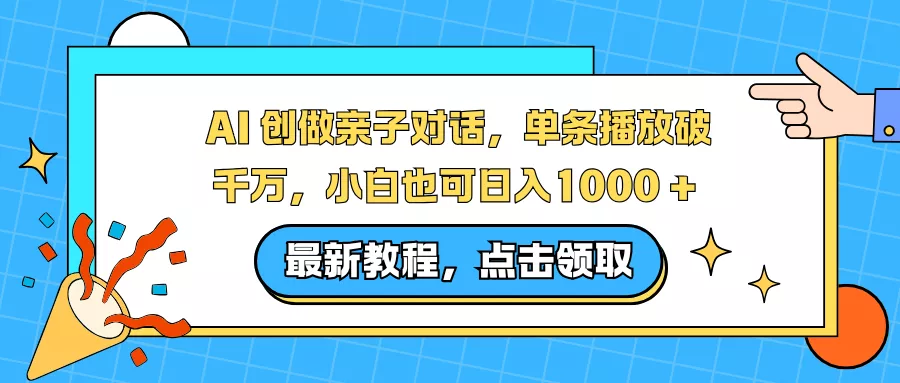 AI 创做亲子对话，单条播放破千万，小白也可日入1000 + - 网创在线