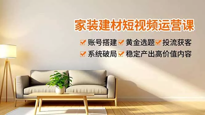 家装建材短视频运营课，账号搭建、黄金选题、投流获客，系统破局，稳定产出高价值内容 - 网创在线