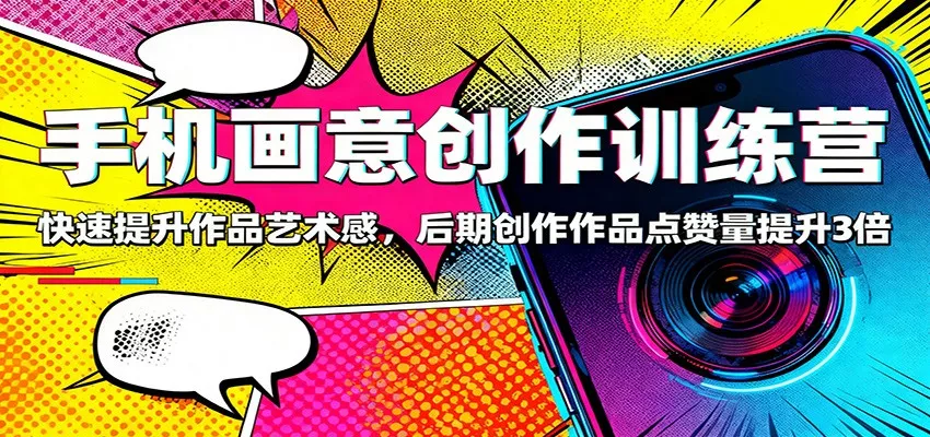 手机画意创作训练营：快速提升作品艺术感，后期创作作品点赞量提升3倍 - 网创在线