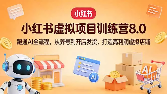 小红书虚拟项目训练营8.0：跑通AI全流程，从养号到开店发货，打造高利润虚拟店铺 - 网创在线