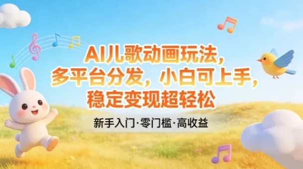 AI儿歌动画玩法，多平台分发，小白可上手，稳定变现超轻松 - 网创在线