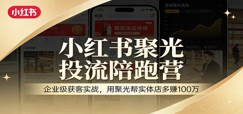 小红书聚光投流陪跑营：企业级获客实战，用聚光帮实体店多赚100万 - 网创在线