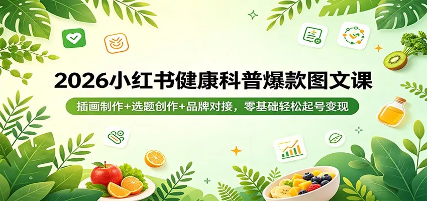 2026小红书健康科普爆款图文课：插画制作+选题创作+品牌对接，零基础轻松起号变现 - 网创在线