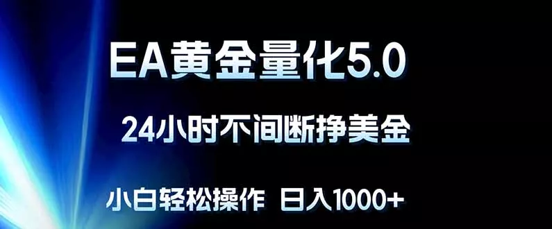 EA黄金量化5.0，24小时不间断挣美金，小白轻松上手，日入1000+ - 网创在线