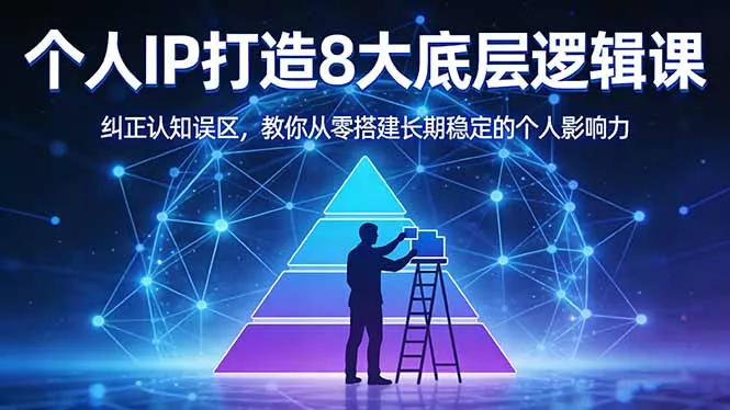 付费文章：个人IP打造8大底层逻辑课：纠正认知误区，教你从零搭建长期稳定的个人影响力 - 网创在线