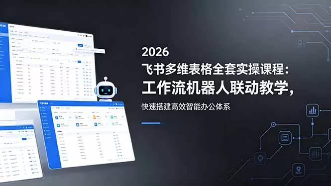 2026飞书多维表格全套实操课程：工作流机器人联动教学，快速搭建高效智能办公体系 - 网创在线