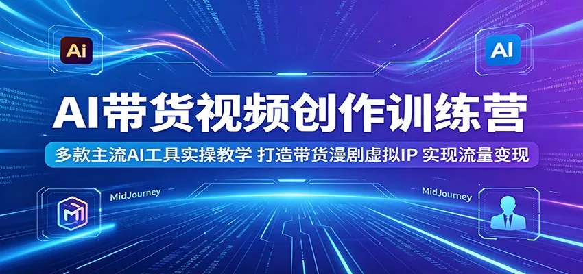 AI带货视频创作训练营：多款主流AI工具实操教学，打造带货漫剧虚拟IP，实现流量变现 - 网创在线