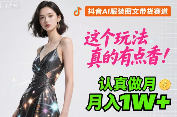 抖音AI服装图文带货赛道，这个玩法真的有点香！认真做月入1W+ - 网创在线