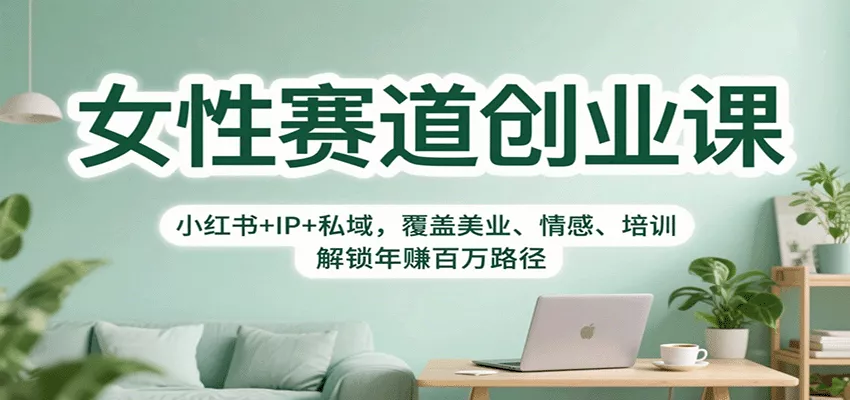女性赛道创业课：小红书+IP+私域，覆盖美业、情感、培训，解锁年赚百万路径 - 网创在线