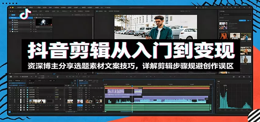 抖音剪辑从入门到变现：资深博主分享选题素材文案技巧，详解剪辑步骤规避创作误区 - 网创在线