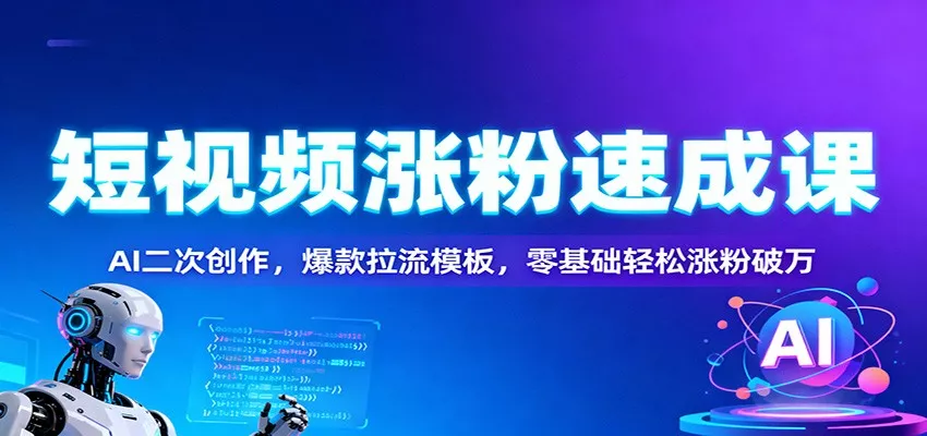 短视频涨粉速成课：AI二次创作，爆款拉流模板，零基础轻松涨粉破万 - 网创在线