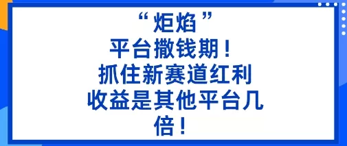 “炬焰”：平台撒钱期！抓住新赛道红利，5分钟二创内容，收益是其他平台几倍！ - 网创在线
