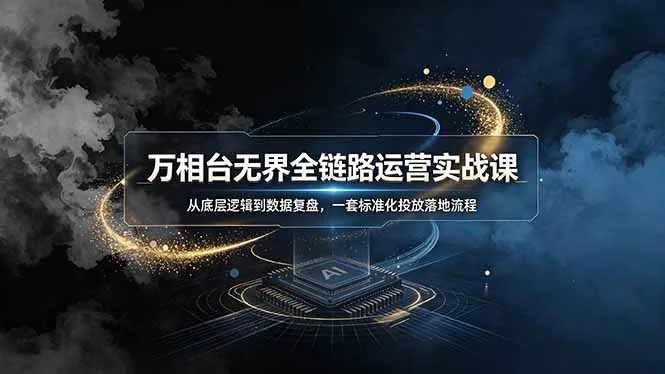 万相台无界全链路运营实战课，从底层逻辑到数据复盘，一套标准化投放落地流程 - 网创在线
