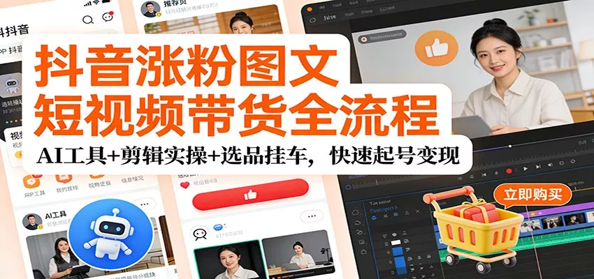 抖音涨粉图文短视频带货全流程，AI工具+剪辑实操+选品挂车，快速起号变现 - 网创在线