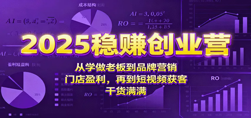 2025稳赚创业营：从学做老板到品牌营销、门店盈利，再到短视频获客，干货满满 - 网创在线