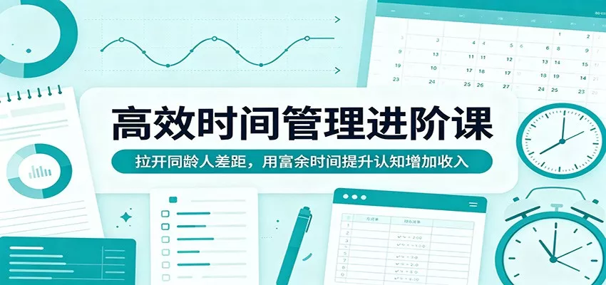 高效时间管理进阶课:拉开同龄人差距,用富余时间提升认知增加收入 - 网创在线
