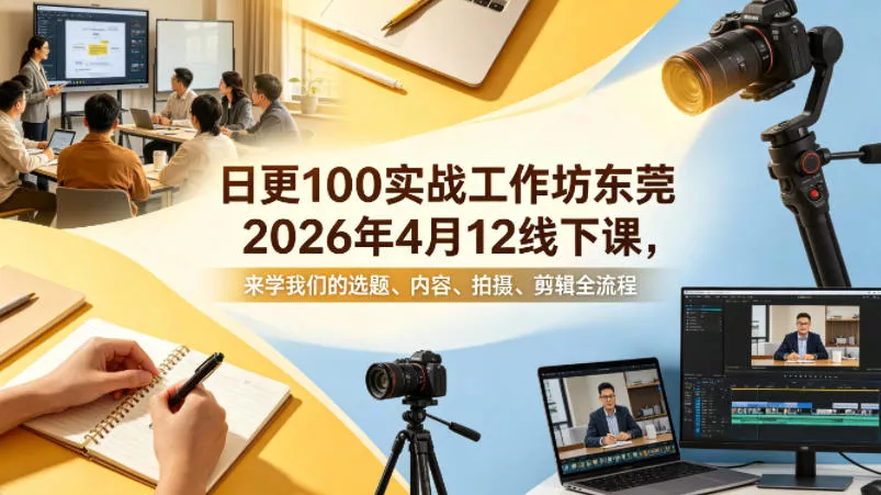 日更100实条‬战工作坊东莞2026年4月12线下课，来学我们的选题、内容、拍摄、剪辑全流程 - 网创在线
